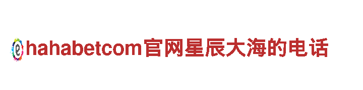 探险之旅，尽在hahabetcom官网星辰大海的电话游戏公司